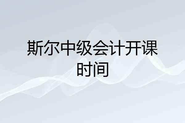 斯尔中级会计开课时间