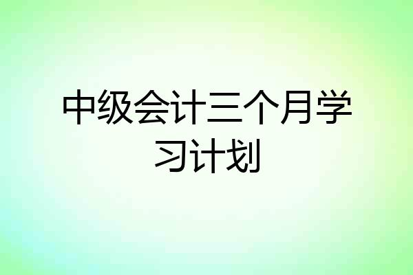 中级会计三个月学习计划