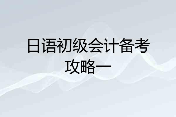 日语初级会计备考攻略一