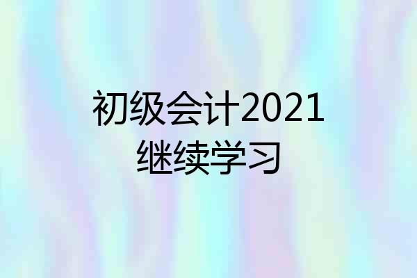 初级会计2021继续学习