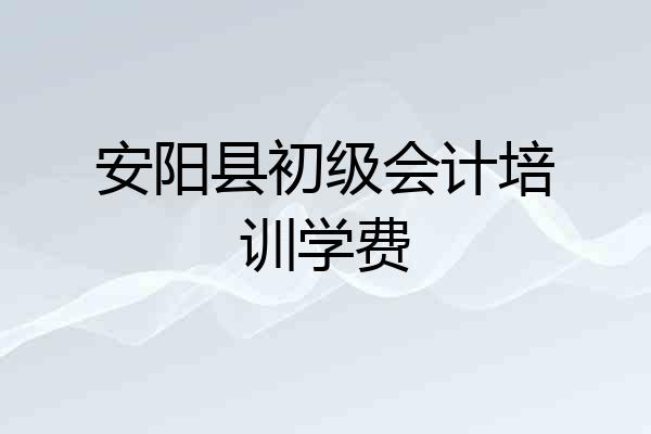安阳县初级会计培训学费