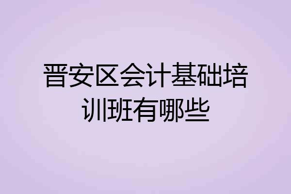 晋安区会计基础培训班有哪些