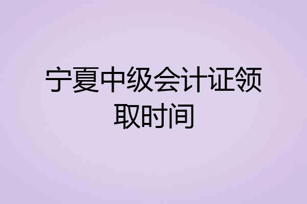 宁夏中级会计证领取时间
