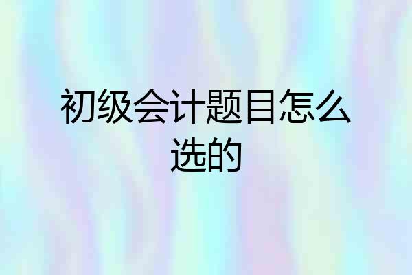 初级会计题目怎么选的