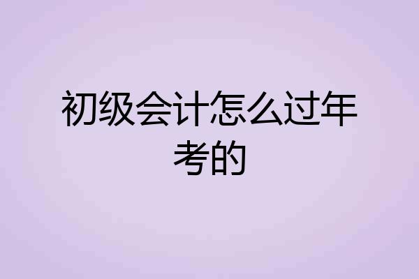 初级会计怎么过年考的