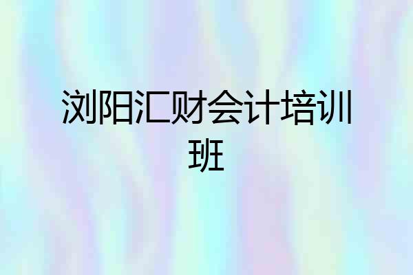 浏阳汇财会计培训班