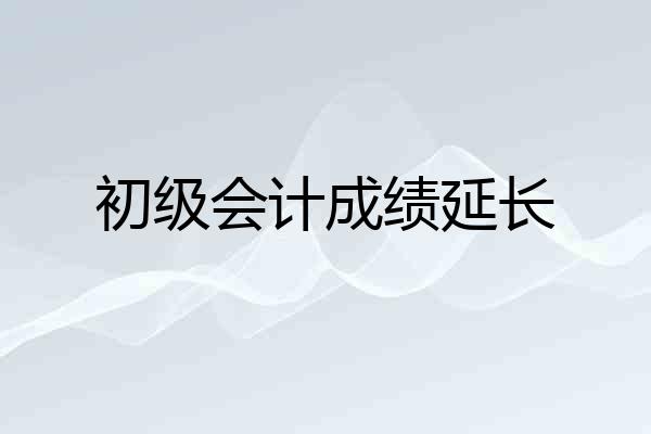 初级会计成绩延长