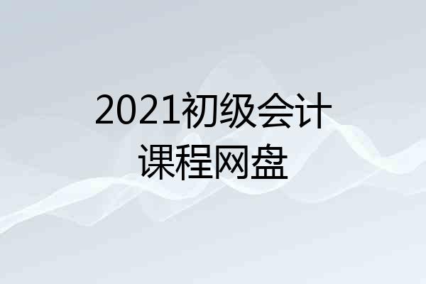 2021初级会计课程网盘