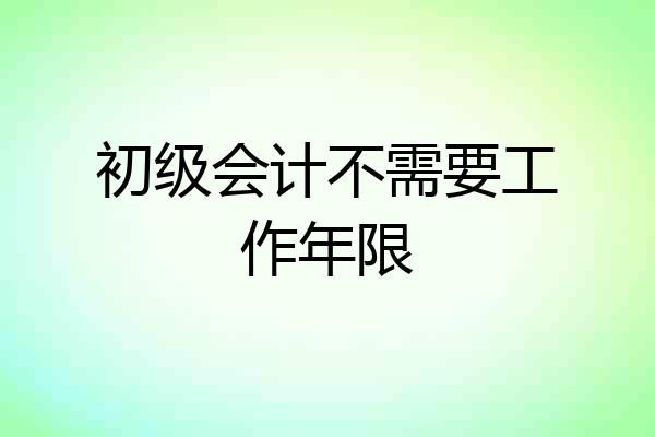 初级会计不需要工作年限