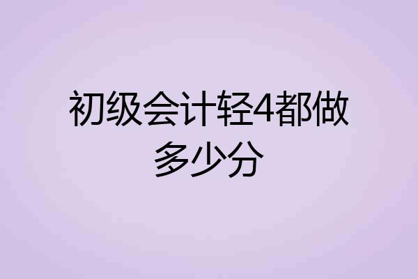 初级会计轻4都做多少分