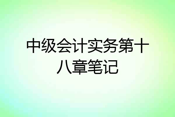 中级会计实务第十八章笔记