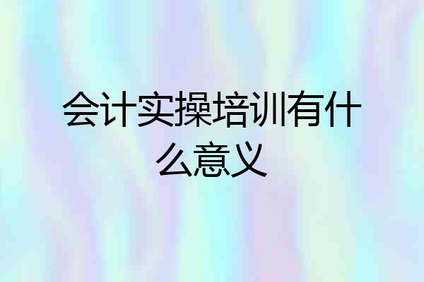 会计实操培训有什么意义