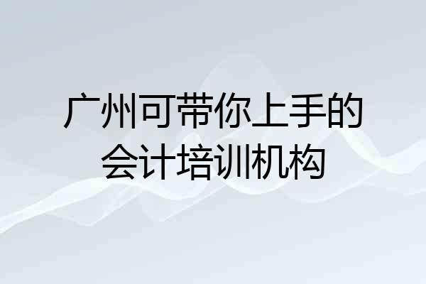 广州可带你上手的会计培训机构
