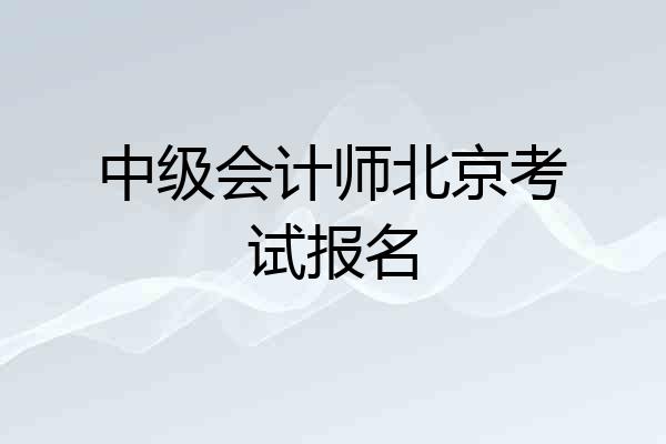 中级会计师北京考试报名