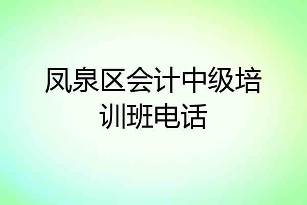 凤泉区会计中级培训班电话