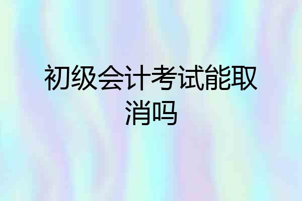 初级会计考试能取消吗