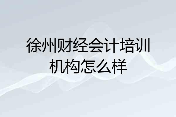 徐州财经会计培训机构怎么样