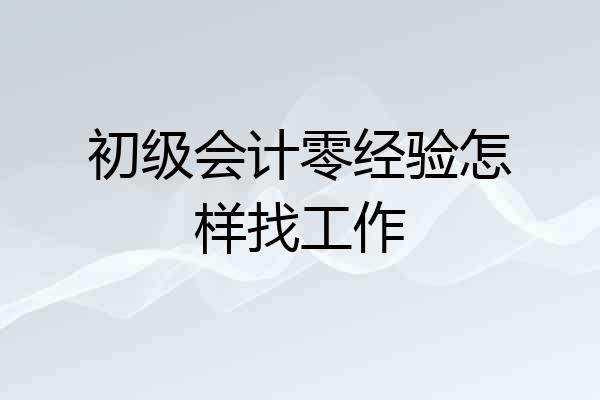 初级会计零经验怎样找工作