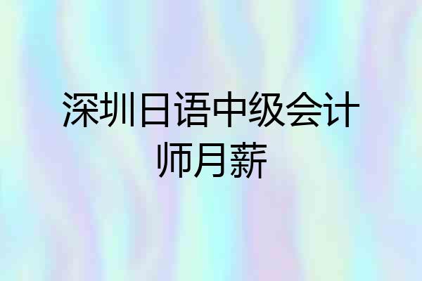 深圳日语中级会计师月薪
