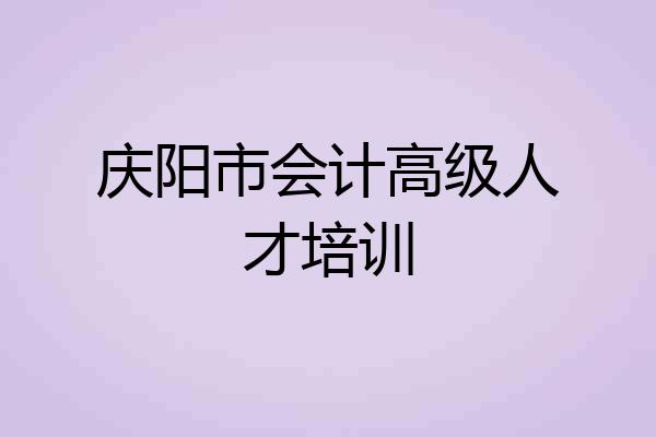 庆阳市会计高级人才培训