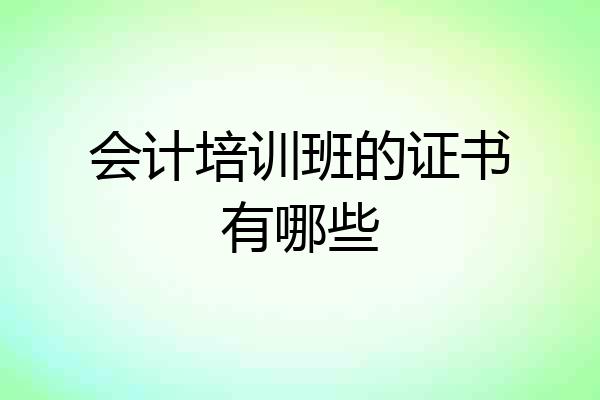 会计培训班的证书有哪些