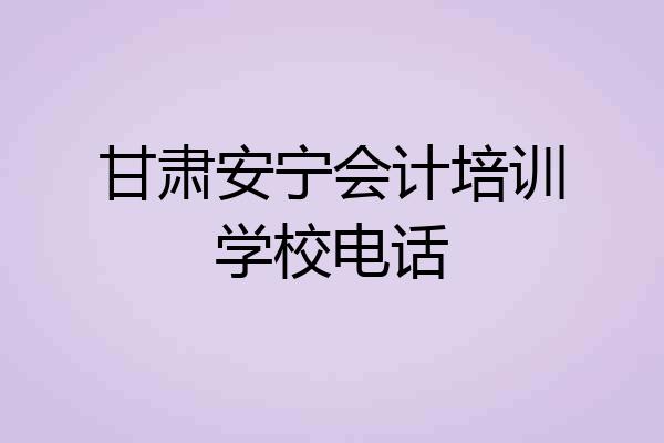 甘肃安宁会计培训学校电话