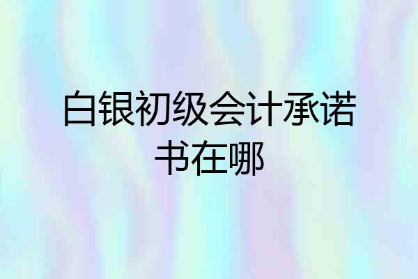 白银初级会计承诺书在哪