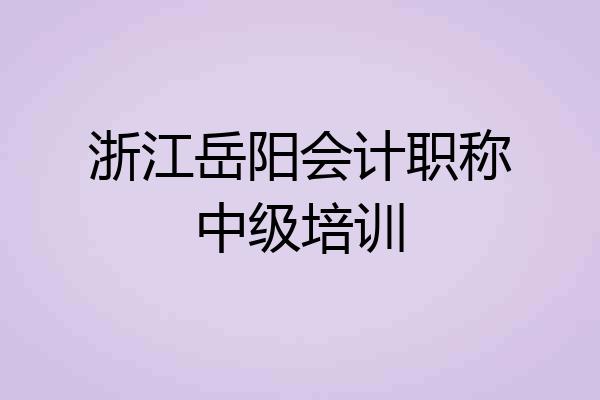 浙江岳阳会计职称中级培训