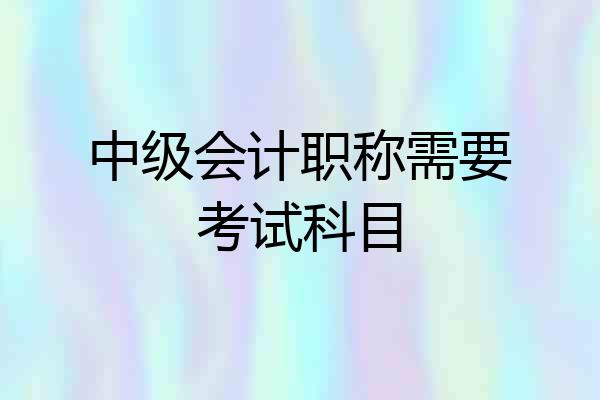 中级会计职称需要考试科目