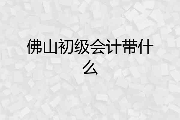 佛山初级会计带什么