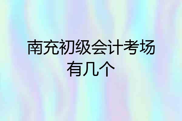 南充初级会计考场有几个