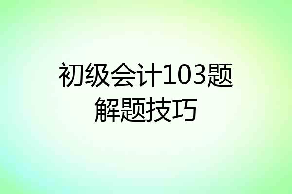 初级会计103题解题技巧