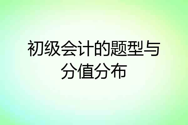 初级会计的题型与分值分布