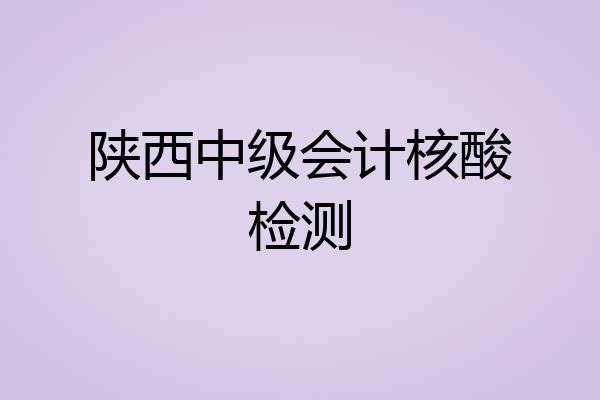 陕西中级会计核酸检测