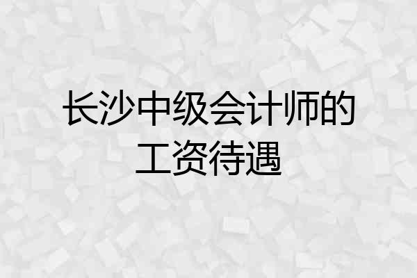 长沙中级会计师的工资待遇