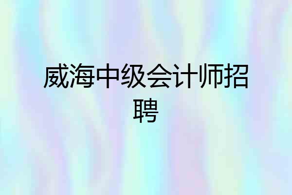 威海中级会计师招聘