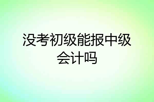 没考初级能报中级会计吗