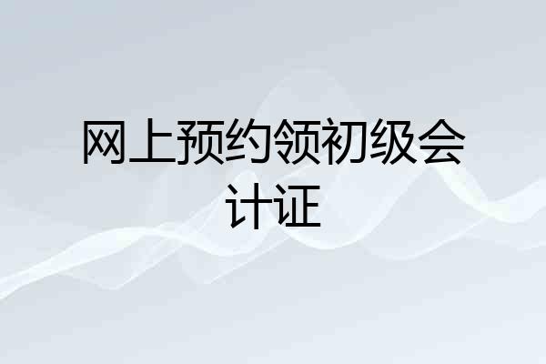 网上预约领初级会计证