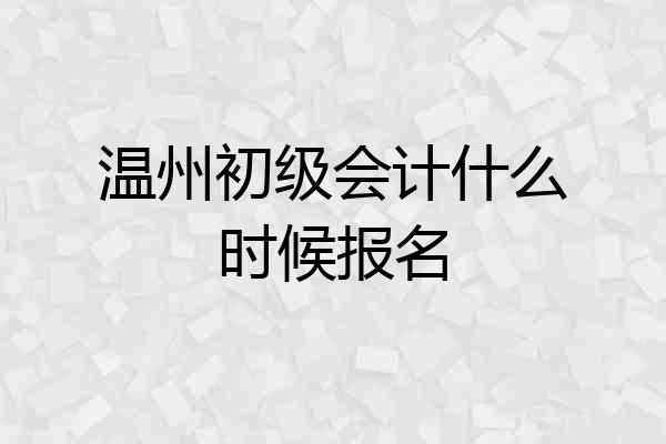 温州初级会计什么时候报名
