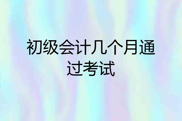 初级会计几个月通过考试