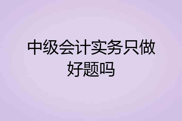 中级会计实务只做好题吗