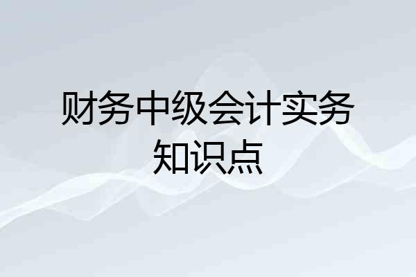 财务中级会计实务知识点