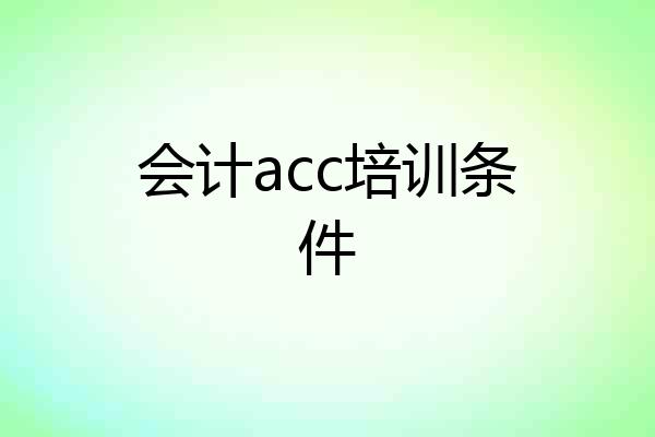会计acc培训条件
