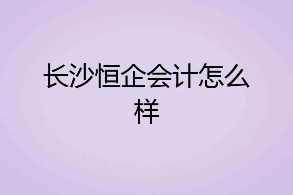 长沙恒企会计怎么样