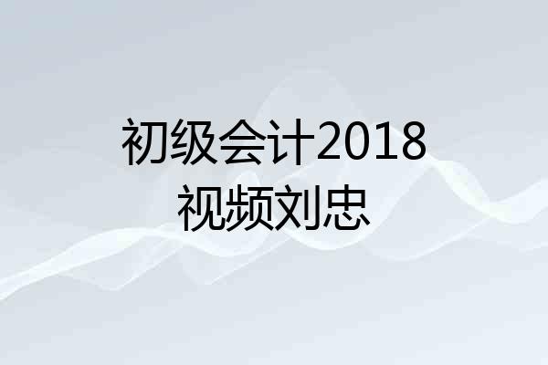 初级会计2018视频刘忠