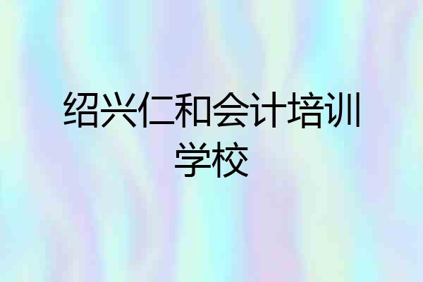 绍兴仁和会计培训学校