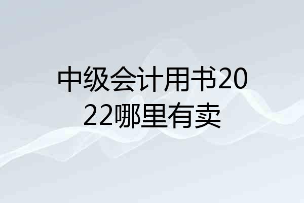 中级会计用书2022哪里有卖