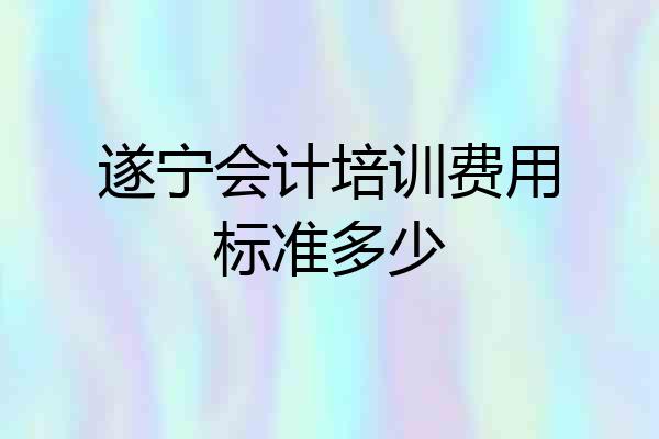 遂宁会计培训费用标准多少