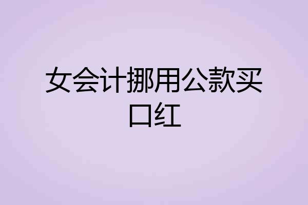 女会计挪用公款买口红