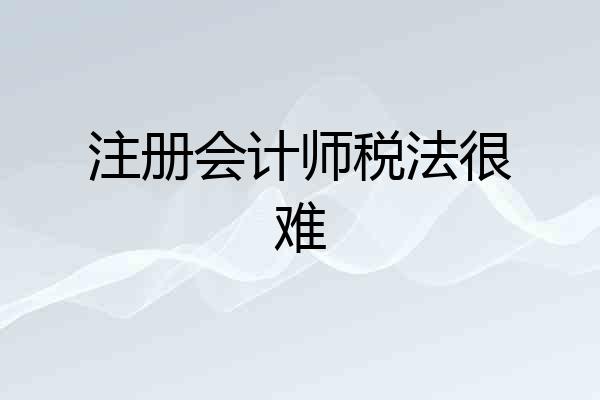 注册会计师税法很难